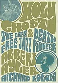 Holy Ghost: The Life And Death Of Free Jazz Pioneer Albert Ayler