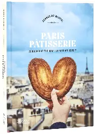 Paris Patisserie: 70 Recipes at the Heart of Parisian History Paris Patisserie: 70 Recipes at the Heart of Parisian History