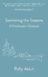 Swimming the Seasons: A Freshwater Almanac Swimming the Seasons: A Freshwater Almanac